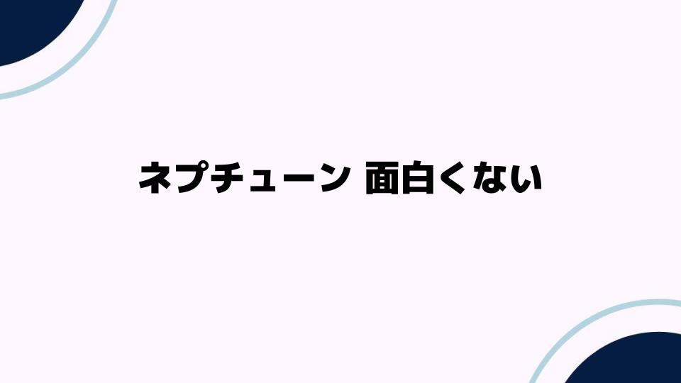 ネプチューン 面白くない理由とは？